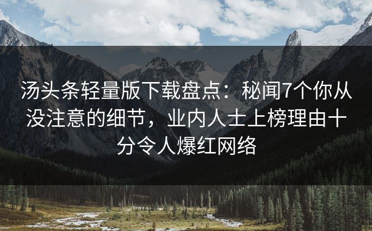 汤头条轻量版下载盘点：秘闻7个你从没注意的细节，业内人士上榜理由十分令人爆红网络